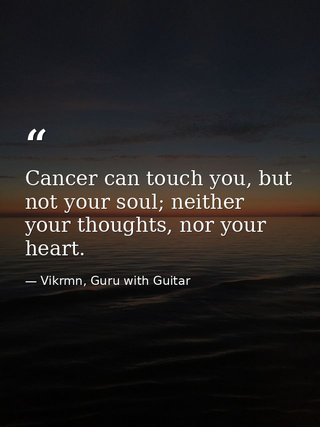Cancer can touch you, but not your soul; neither your thoughts, nor your heart. — Vikrmn, Guru with Guitar