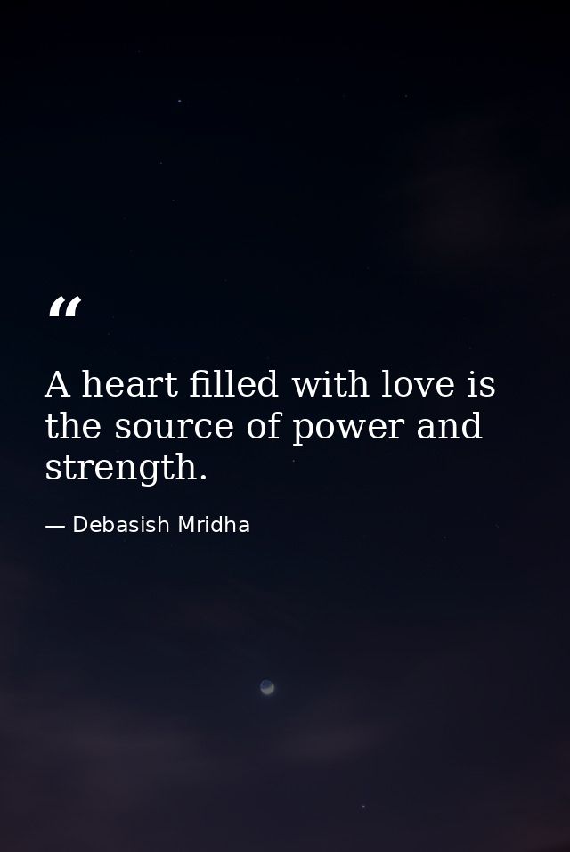 A heart filled with love is the source of power and strength. — Debasish Mridha