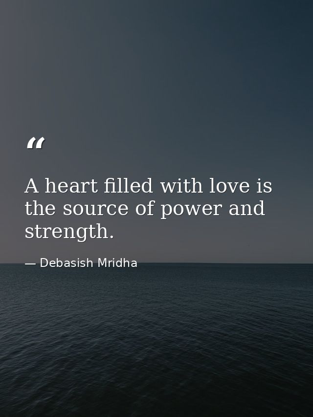 A heart filled with love is the source of power and strength. — Debasish Mridha