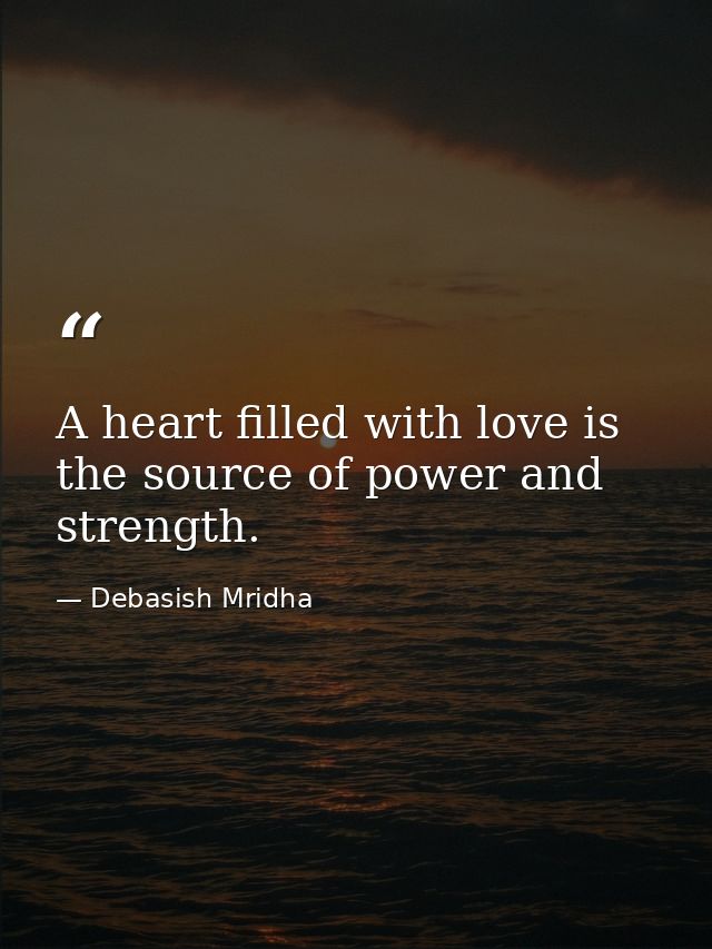 A heart filled with love is the source of power and strength. — Debasish Mridha