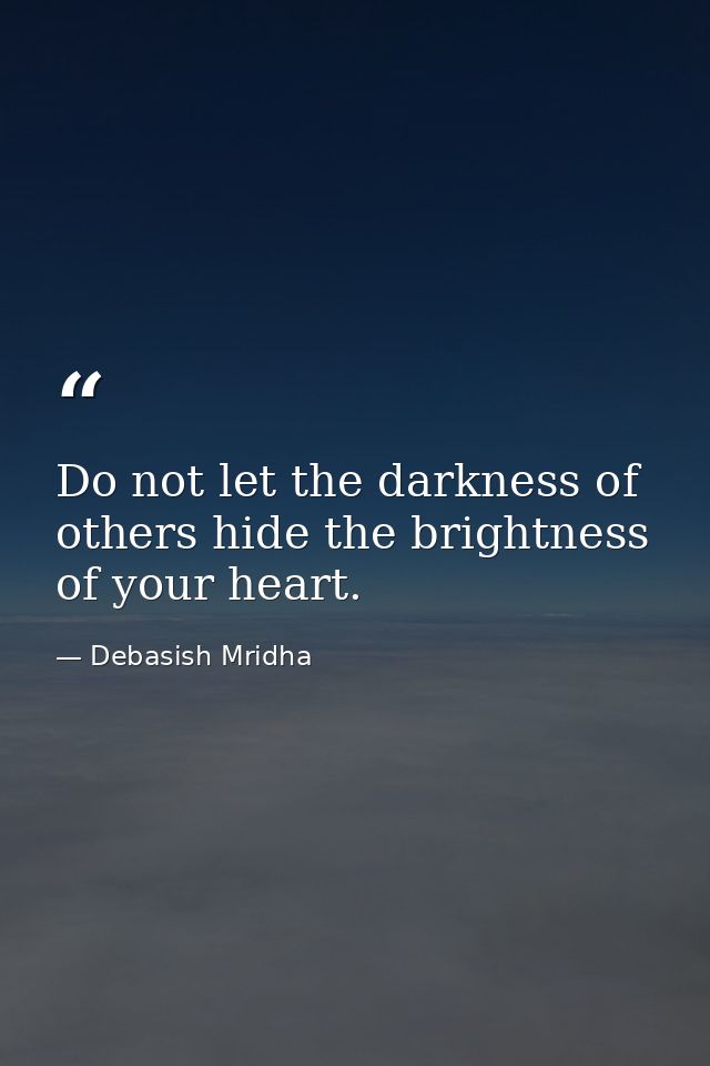 Do not let the darkness of others hide the brightness of your heart. — Debasish Mridha