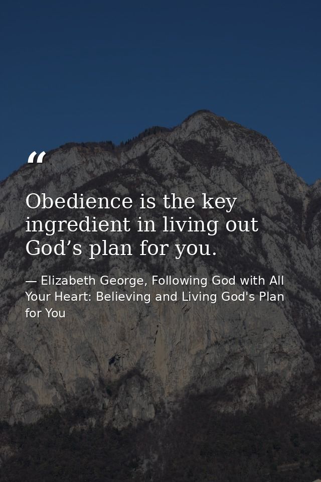Obedience is the key ingredient in living out God’s plan for you. — Elizabeth George, Following God with All Your Heart: Believing and Living God's Plan for You