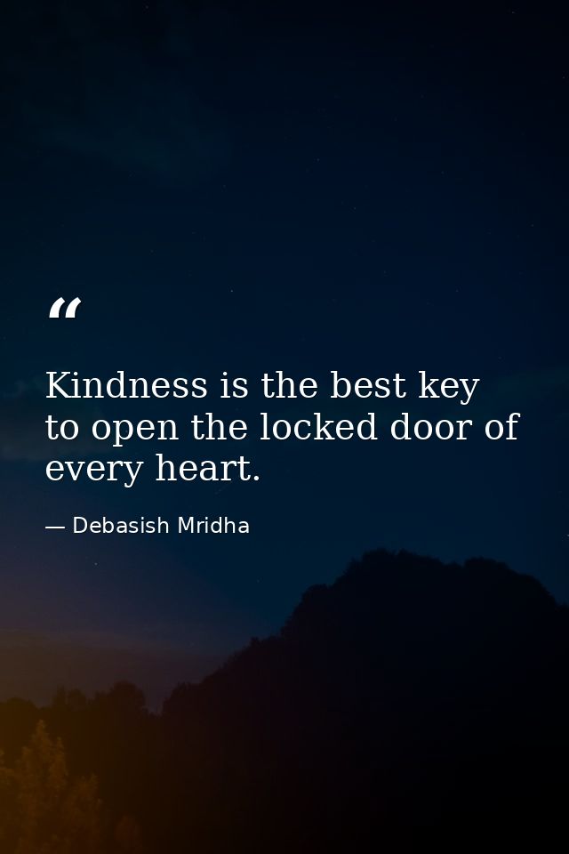 Kindness is the best key to open the locked door of every heart. — Debasish Mridha