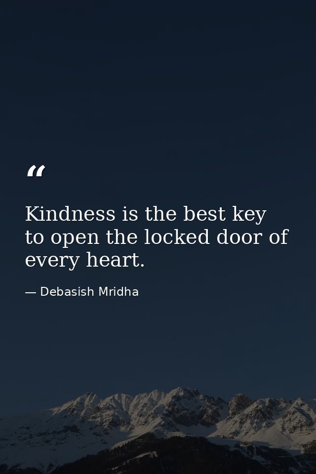 Kindness is the best key to open the locked door of every heart. — Debasish Mridha