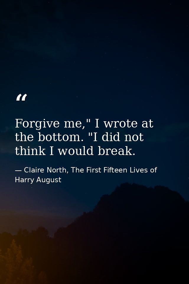 Forgive me," I wrote at the bottom. "I did not think I would break. — Claire North, The First Fifteen Lives of Harry August