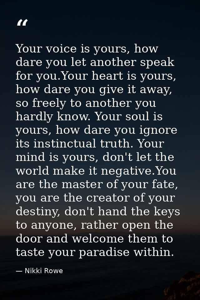Your voice is yours, how dare you let another speak for you.Your heart is yours, how dare you give it away, so freely to — Nikki Rowe