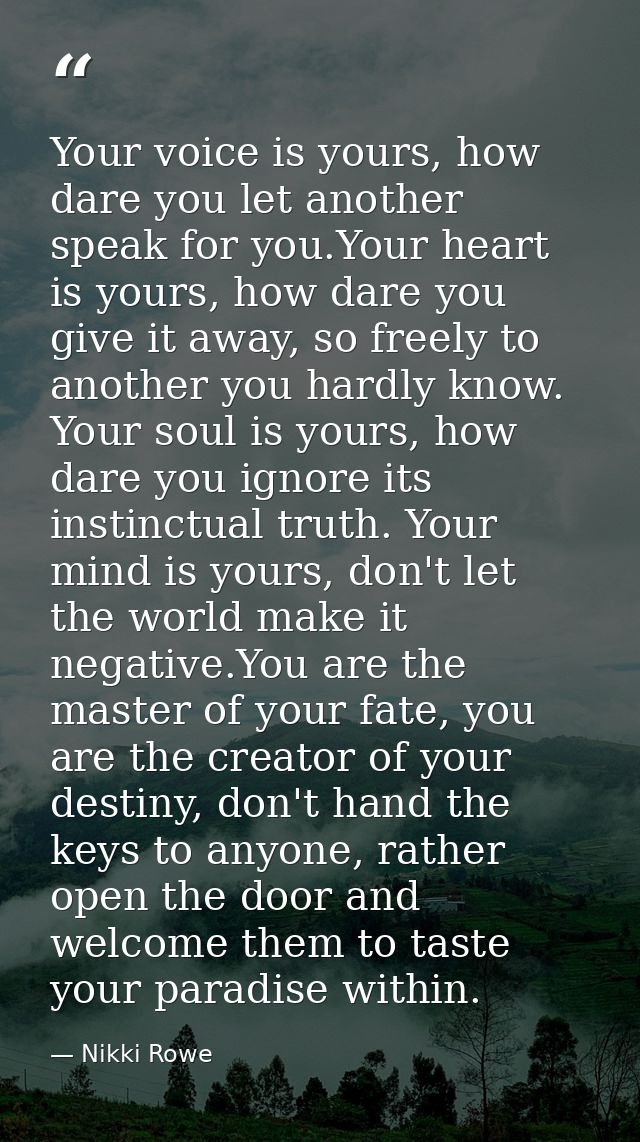 Your voice is yours, how dare you let another speak for you.Your heart is yours, how dare you give it away, so freely to — Nikki Rowe