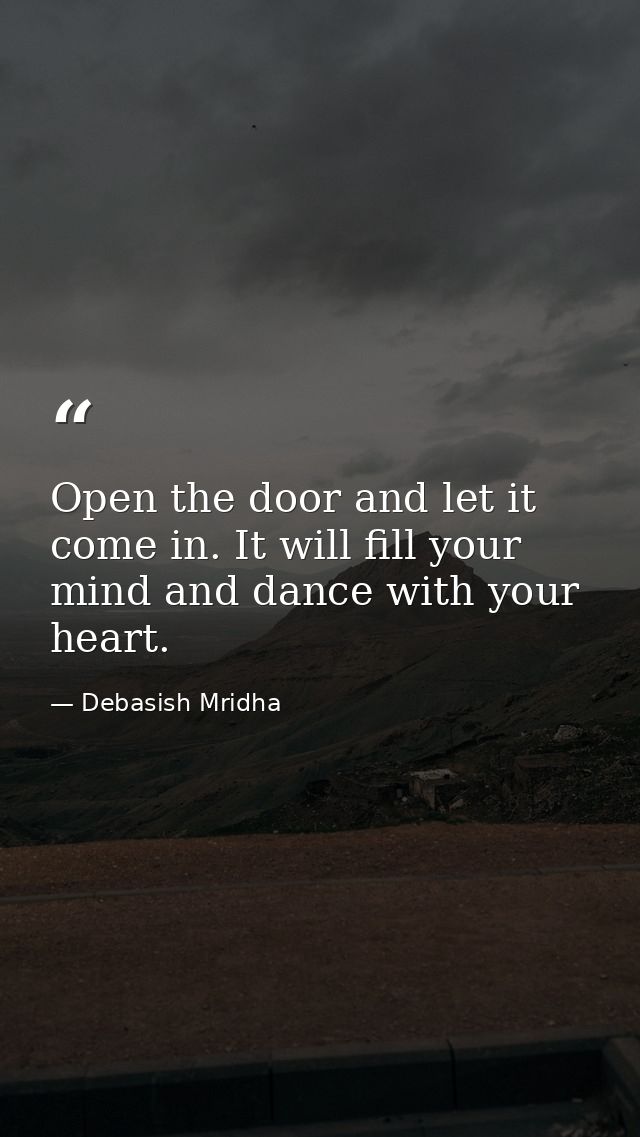 Open the door and let it come in. It will fill your mind and dance with your heart. — Debasish Mridha