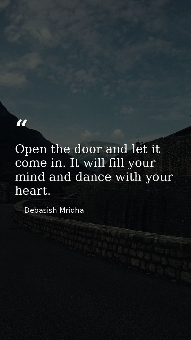 Open the door and let it come in. It will fill your mind and dance with your heart. — Debasish Mridha