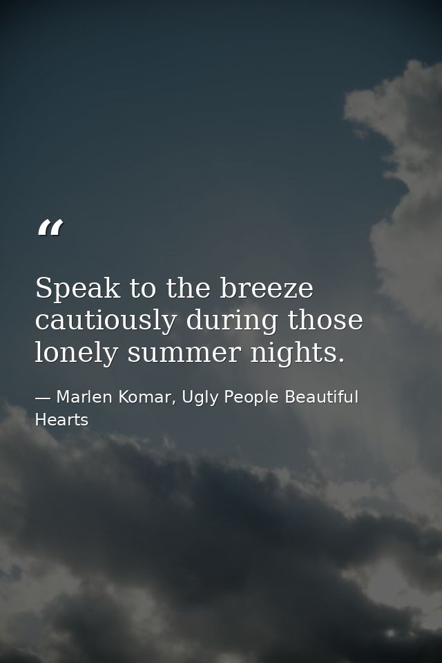 Speak to the breeze cautiously during those lonely summer nights. — Marlen Komar, Ugly People Beautiful Hearts