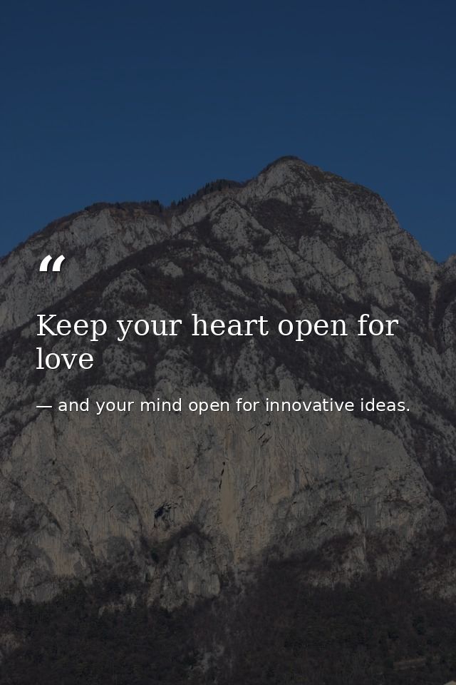 Keep your heart open for love — and your mind open for innovative ideas.