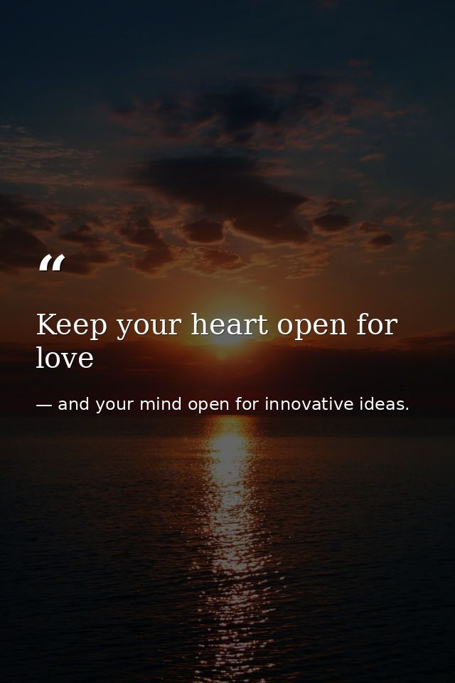 Keep your heart open for love — and your mind open for innovative ideas.