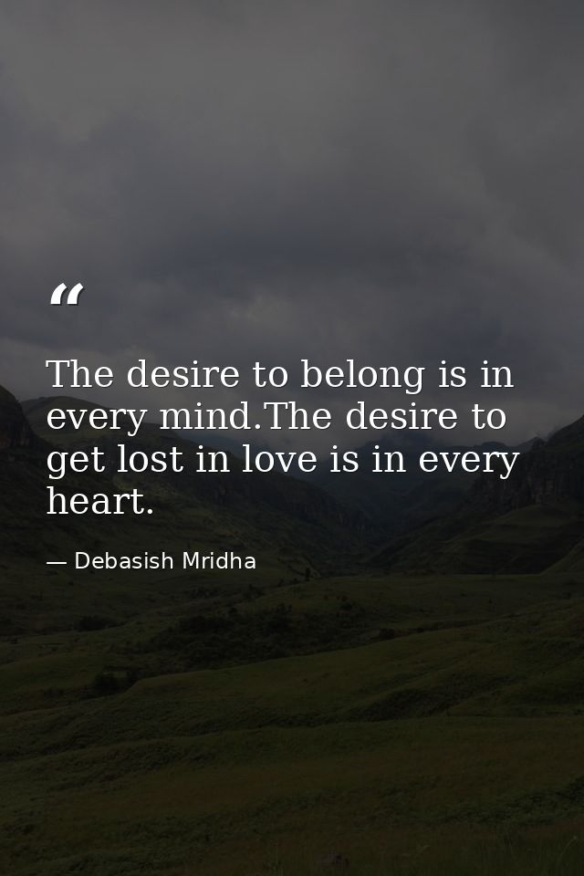 The desire to belong is in every mind.The desire to get lost in love is in every heart. — Debasish Mridha