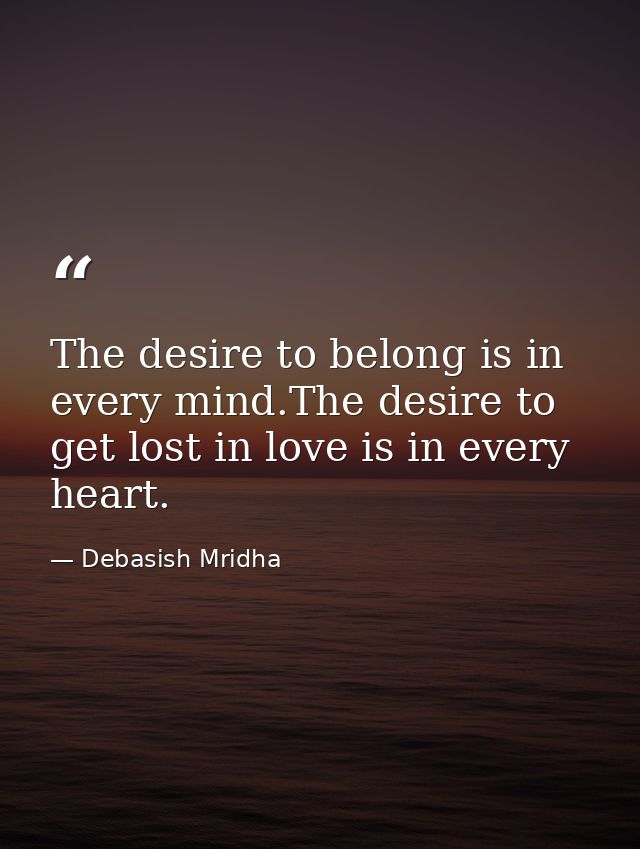 The desire to belong is in every mind.The desire to get lost in love is in every heart. — Debasish Mridha