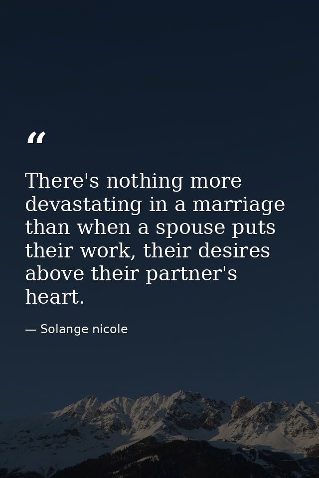 There's nothing more devastating in a marriage than when a spouse puts their work, their desires above their partner's h — Solange nicole