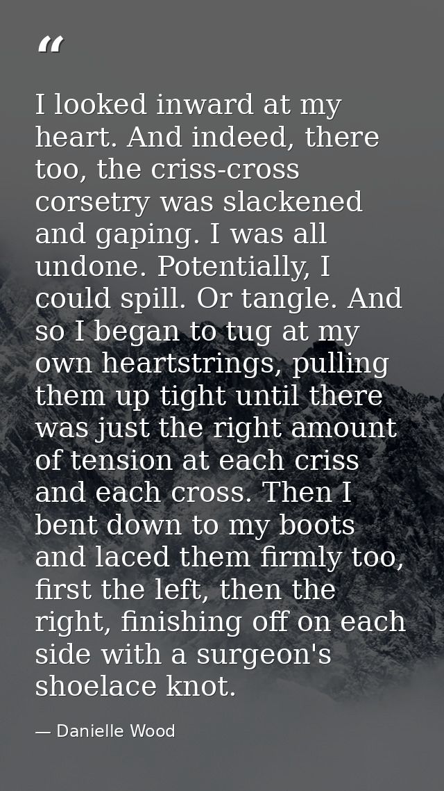 I looked inward at my heart. And indeed, there too, the criss-cross corsetry was slackened and gaping. I was all undone. — Danielle Wood