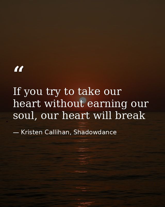 If you try to take our heart without earning our soul, our heart will break — Kristen Callihan, Shadowdance