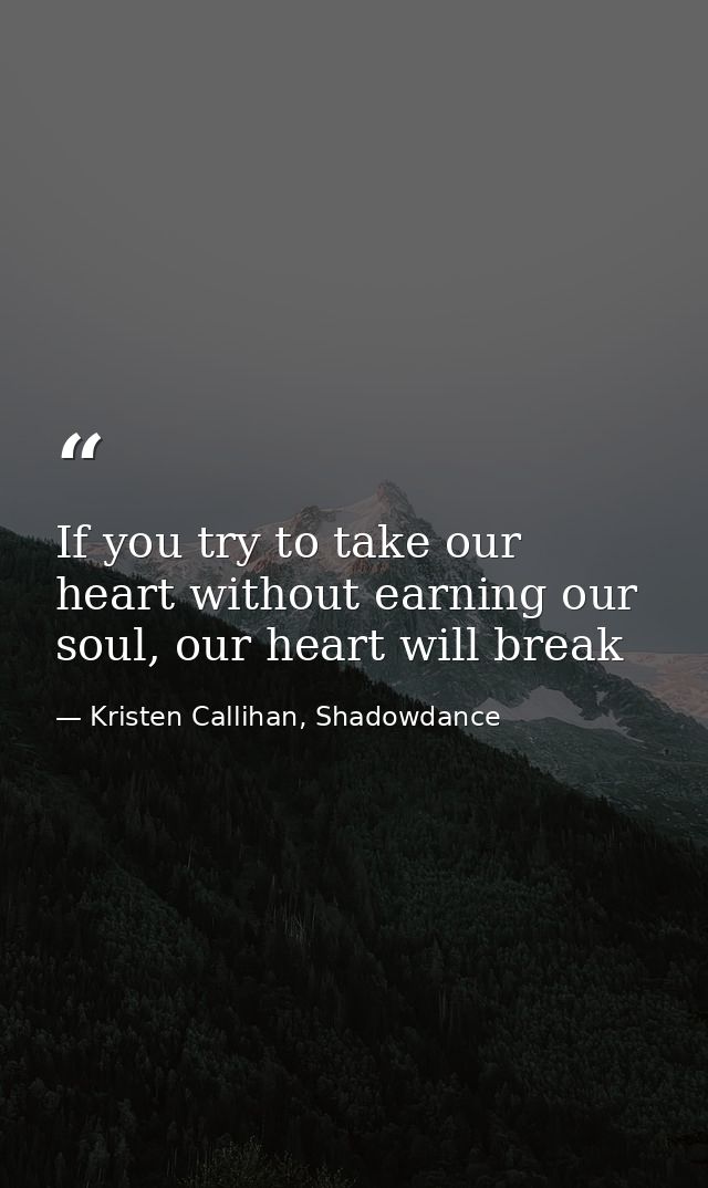 If you try to take our heart without earning our soul, our heart will break — Kristen Callihan, Shadowdance