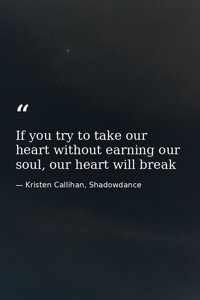 If you try to take our heart without earning our soul, our heart will break — Kristen Callihan, Shadowdance