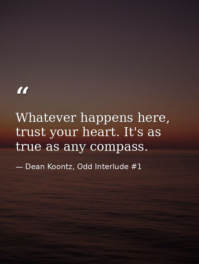 Whatever happens here, trust your heart. It's as true as any compass. — Dean Koontz, Odd Interlude #1