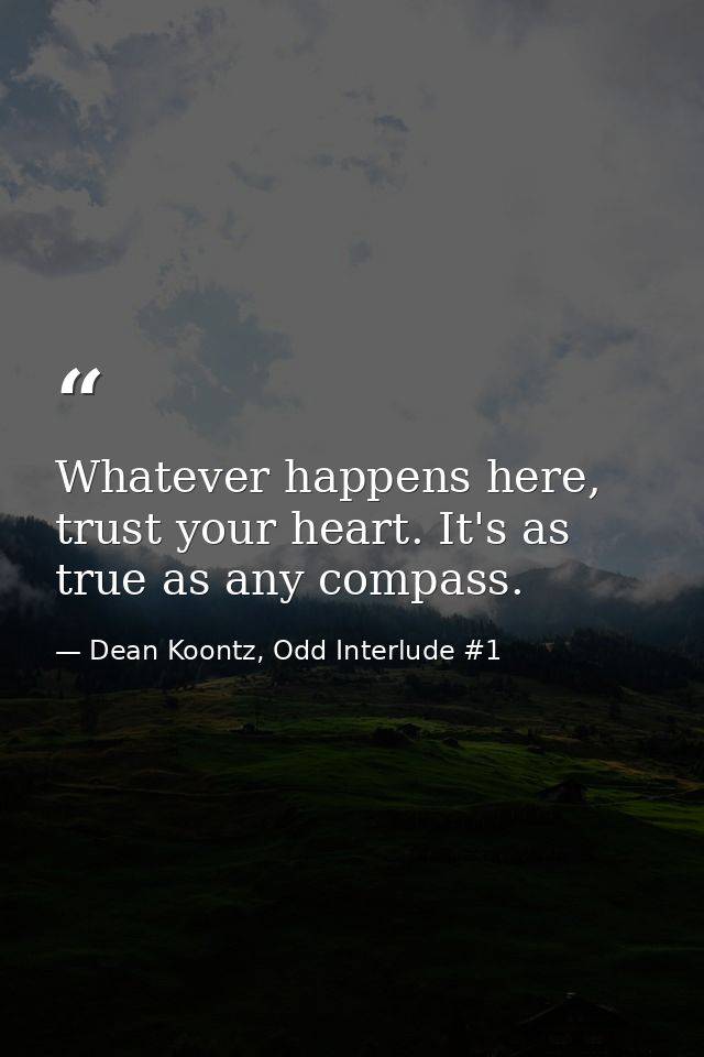 Whatever happens here, trust your heart. It's as true as any compass. — Dean Koontz, Odd Interlude #1