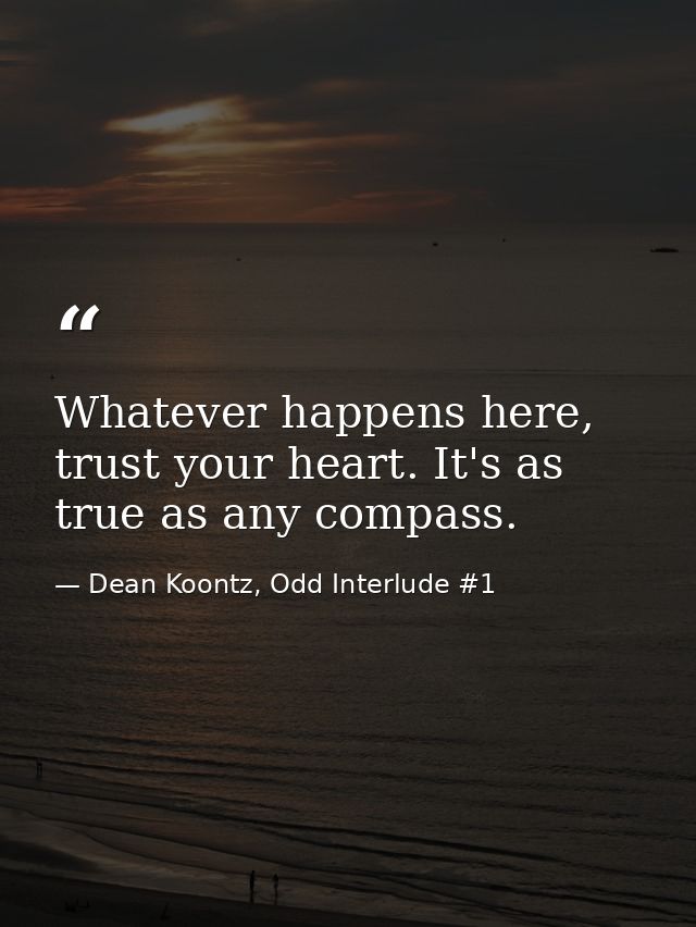 Whatever happens here, trust your heart. It's as true as any compass. — Dean Koontz, Odd Interlude #1