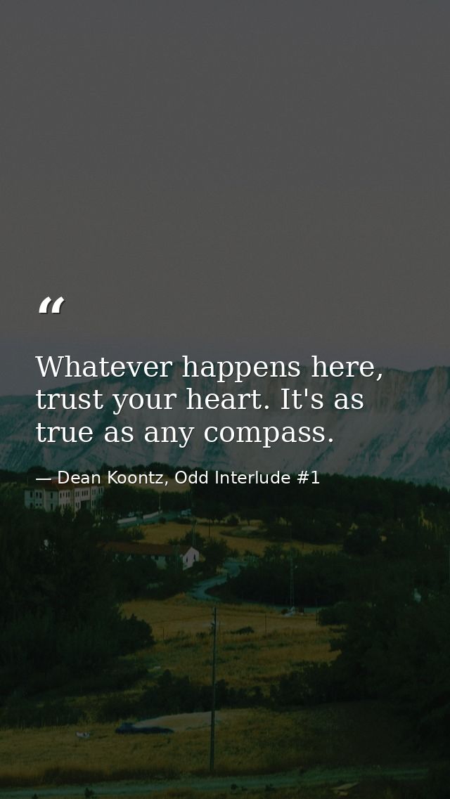 Whatever happens here, trust your heart. It's as true as any compass. — Dean Koontz, Odd Interlude #1