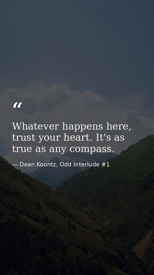 Whatever happens here, trust your heart. It's as true as any compass. — Dean Koontz, Odd Interlude #1
