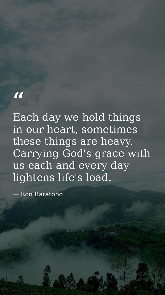 Each day we hold things in our heart, sometimes these things are heavy. Carrying God's grace with us each and every day  — Ron Baratono