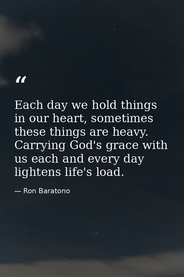 Each day we hold things in our heart, sometimes these things are heavy. Carrying God's grace with us each and every day  — Ron Baratono