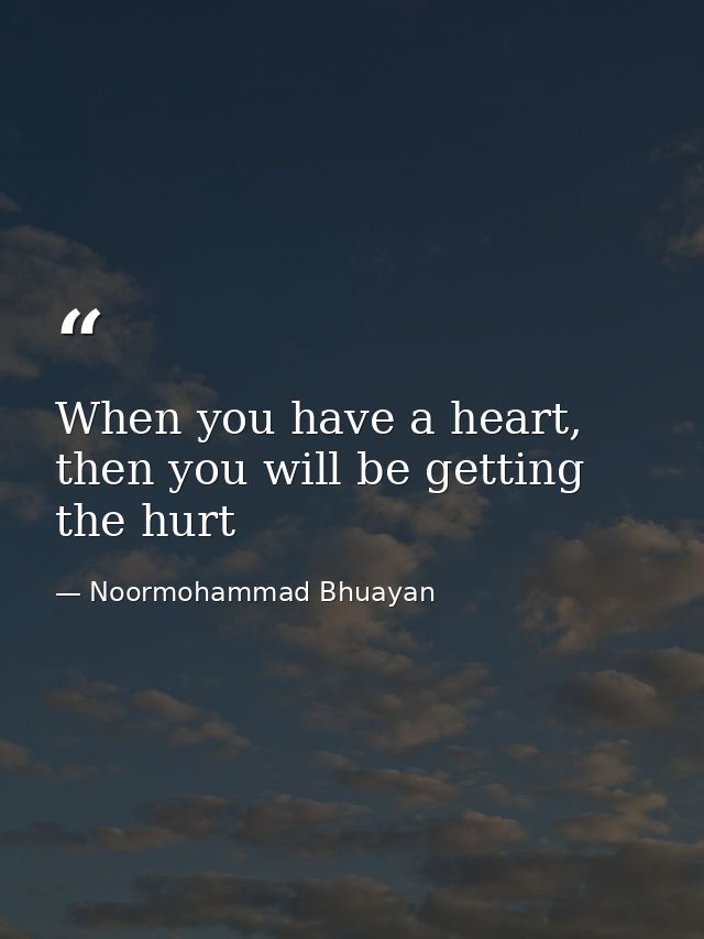 When you have a heart, then you will be getting the hurt — Noormohammad Bhuayan