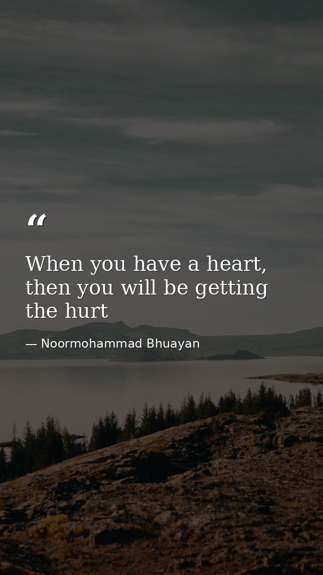 When you have a heart, then you will be getting the hurt — Noormohammad Bhuayan
