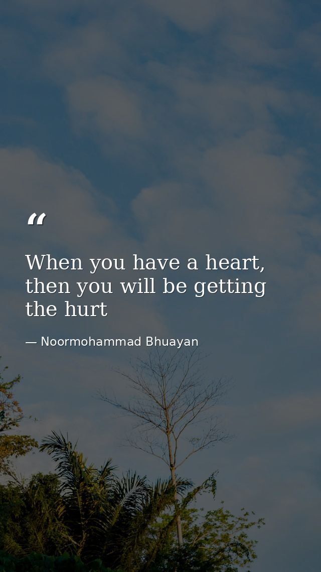When you have a heart, then you will be getting the hurt — Noormohammad Bhuayan