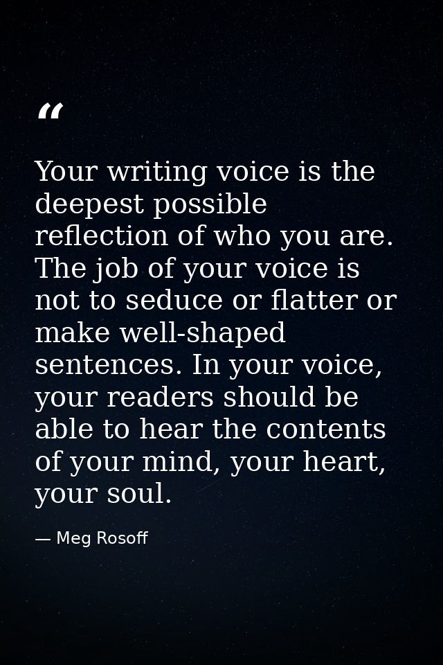 Your writing voice is the deepest possible reflection of who you are. The job of your voice is not to seduce or flatter  — Meg Rosoff