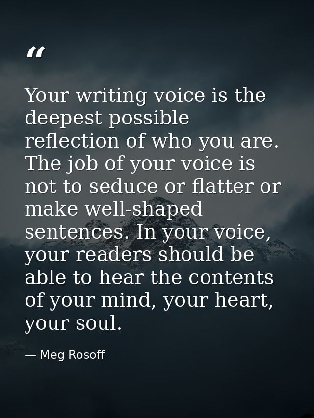 Your writing voice is the deepest possible reflection of who you are. The job of your voice is not to seduce or flatter  — Meg Rosoff