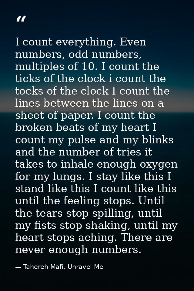 I count everything. Even numbers, odd numbers, multiples of 10. I count the ticks of the clock i count the tocks of the  — Tahereh Mafi, Unravel Me