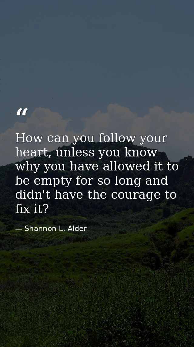 How can you follow your heart, unless you know why you have allowed it to be empty for so long and didn't have the coura — Shannon L. Alder