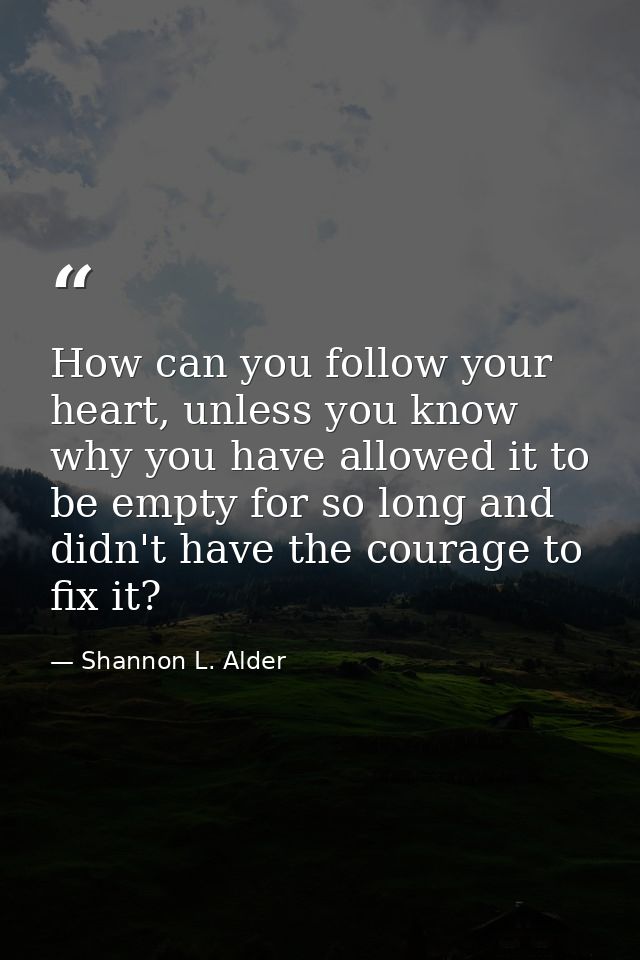 How can you follow your heart, unless you know why you have allowed it to be empty for so long and didn't have the coura — Shannon L. Alder
