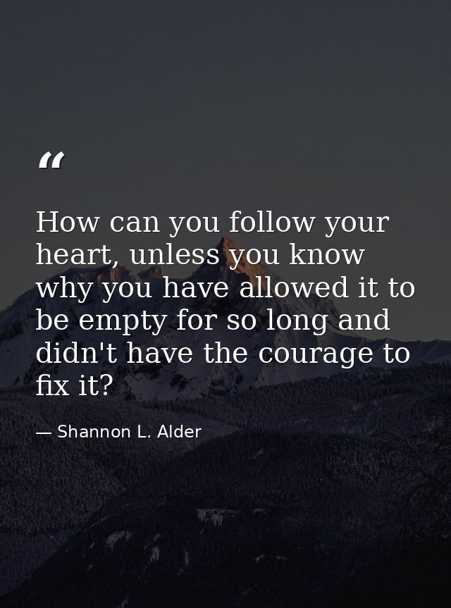 How can you follow your heart, unless you know why you have allowed it to be empty for so long and didn't have the coura — Shannon L. Alder