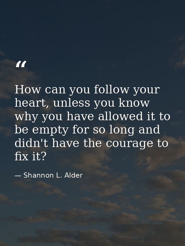 How can you follow your heart, unless you know why you have allowed it to be empty for so long and didn't have the coura — Shannon L. Alder