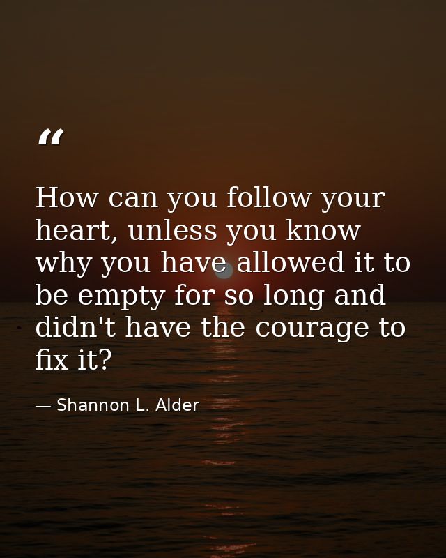 How can you follow your heart, unless you know why you have allowed it to be empty for so long and didn't have the coura — Shannon L. Alder