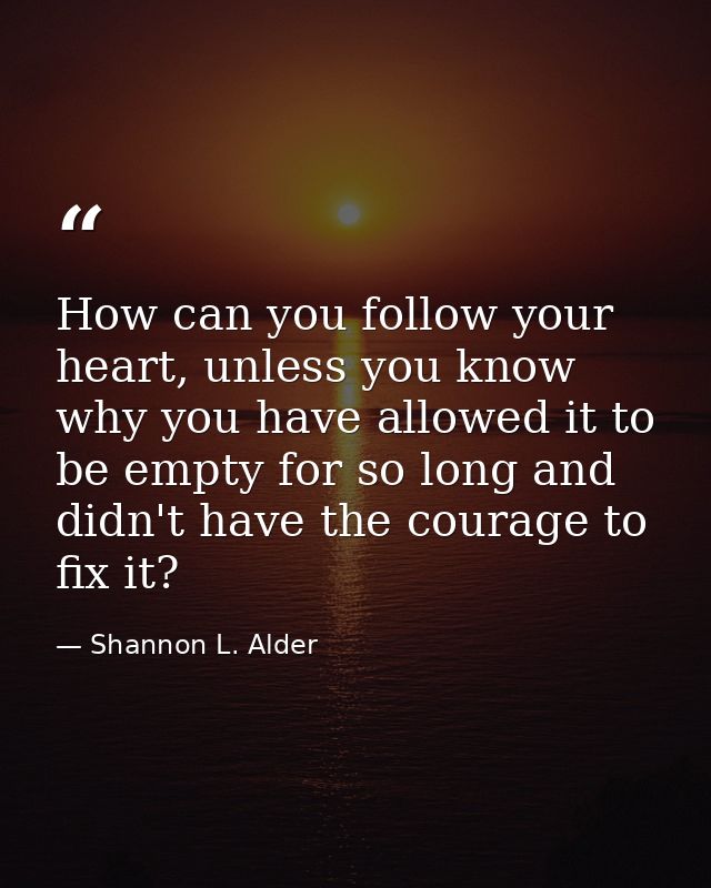 How can you follow your heart, unless you know why you have allowed it to be empty for so long and didn't have the coura — Shannon L. Alder