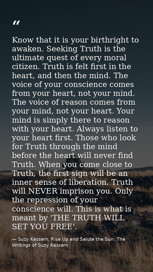 Know that it is your birthright to awaken. Seeking Truth is the ultimate quest of every moral citizen. Truth is felt fir — Suzy Kassem, Rise Up and Salute the Sun: The Writings of Suzy Kassem