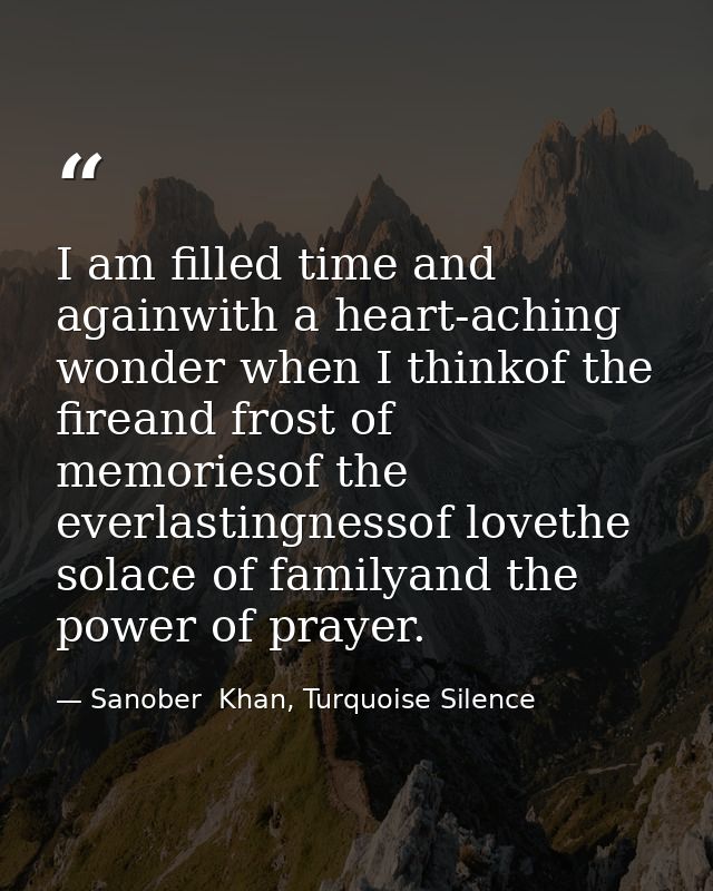 I am filled time and againwith a heart-aching wonder when I thinkof the fireand frost of memoriesof the everlastingnesso — Sanober  Khan, Turquoise Silence