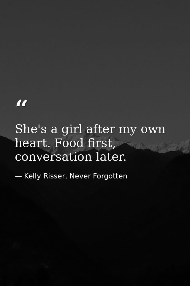 She's a girl after my own heart. Food first, conversation later. — Kelly Risser, Never Forgotten