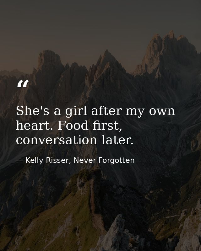She's a girl after my own heart. Food first, conversation later. — Kelly Risser, Never Forgotten