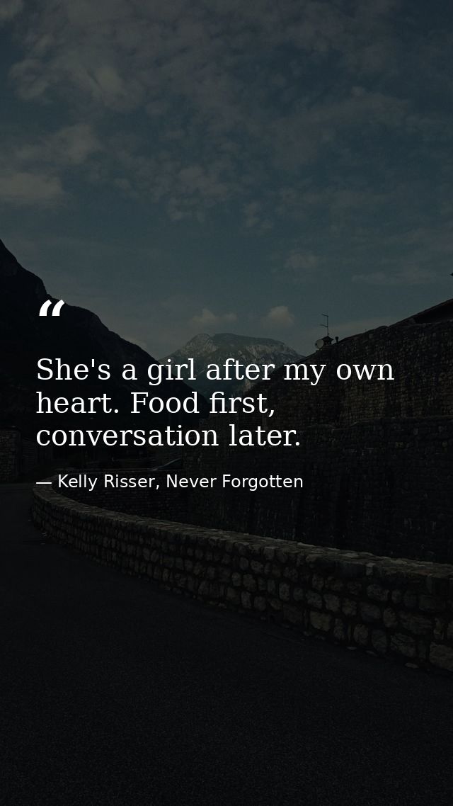 She's a girl after my own heart. Food first, conversation later. — Kelly Risser, Never Forgotten
