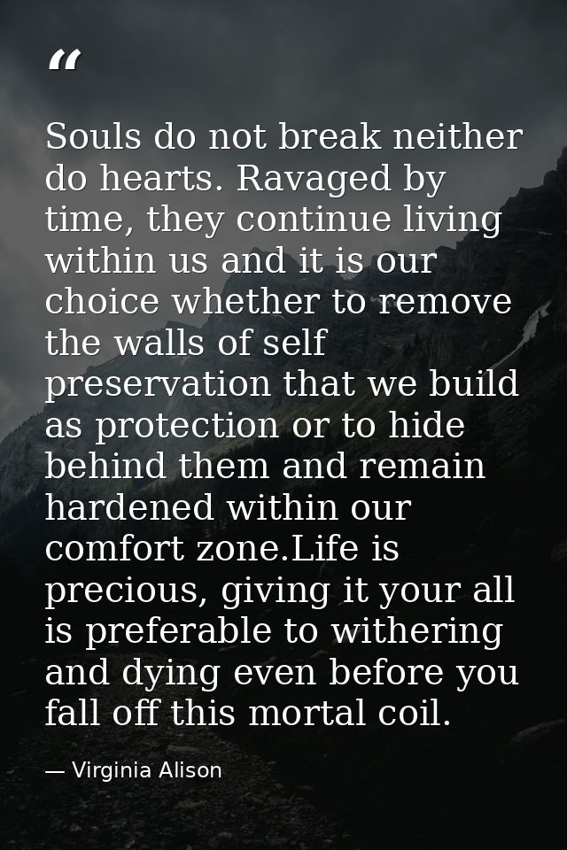 Souls do not break neither do hearts. Ravaged by time, they continue living within us and it is our choice whether to re — Virginia Alison