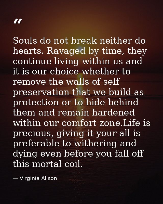 Souls do not break neither do hearts. Ravaged by time, they continue living within us and it is our choice whether to re — Virginia Alison