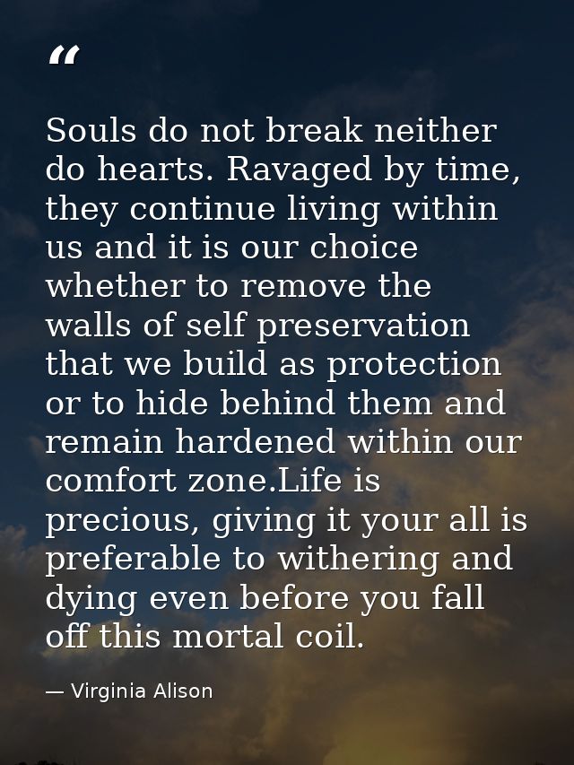 Souls do not break neither do hearts. Ravaged by time, they continue living within us and it is our choice whether to re — Virginia Alison